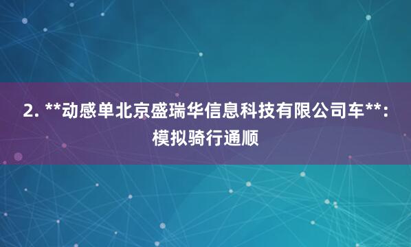 2. **动感单北京盛瑞华信息科技有限公司车**：模拟骑行通顺